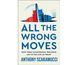 All the Wrong Moves How Three Catastrophic Decisions Led to the Rise of Trump - Anthony Scaramucci - Henry holt and co. - ebook (ePub) - Livre