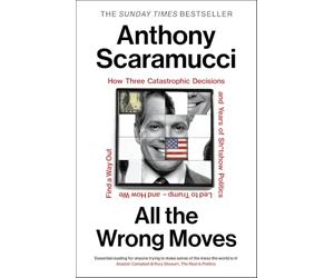 All the Wrong Moves: The must-read, explosive insider story and Sunday Times bestseller from the host of The Rest Is Politics US