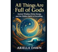 All Things Are Full of Gods: Ancient Wisdom, Divine Energy, and the Hidden Spirit in Everything