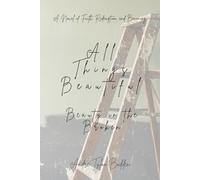 All Things Beautiful: Beauty in the Broken: A Novel of Redemption, Faith, and Becoming