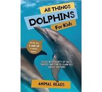 All Things Dolphins For Kids Filled With Plenty of Facts Photos and Fun to Learn all About Dolphins - Animal Reads - Admore Publishing - Livre en Anglais Animal ReadsAnimal Reads (Auteur)