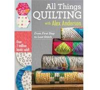 All Things Quilting With Alex Anderson: From First Step To Last Stitch (Paperback) Alex Anderson, (Auteur)