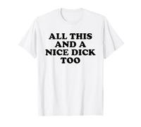 All This and a Nice Dick Too Funny Sarcastic Adult Humour Pun T-Shirt