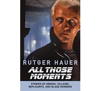 All Those Moments: Stories of Heroes, Villains, Replicants, and Blade Runners