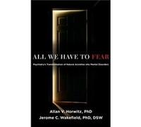 All We Have to Fear by Wakefield DSW PhD Jerome C. University Professor Professor of Social Work Professor of the Conceptual Foundations of Psychiatry Uni Wakefield DSW PhD Jerome C. University Profes
