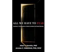 All We Have To Fear: Psychiatry's Transformation of Natural Anxieties into Mental Disorders