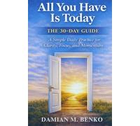 All You Have Is Today - The 30-Day Guide: A Simple Daily Practice for Clarity, Focus, and Momentum