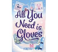 All You Need Is Gloves: A sweet, spicy and cosy winter sports romance, perfect for the Winter Olympics!