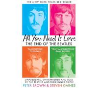 All You Need Is Love: The End of The Beatles - Unpublished, Unvarnished and Told by The Beatles and Their Inner Circle