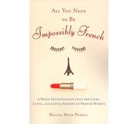 All You Need to Be Impossibly French: A Witty Investigation into the Lives, Lusts, and Little Secrets of French Women