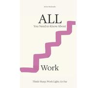 All You Need to Know About Work: Think Sharp, Work Light, Go Far