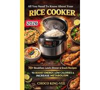 All You Need To Know About Your RICE COOKER: 70+ Breakfast, Lunch, Dinner, Snacks, Recipes To Boost Energy, Low Calories, And Increase Metabolism For Efficiency.
