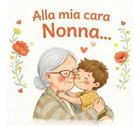 Alla mia cara Nonna: un libro illustrato pieno di amore per la nonna - un regalo perfetto da un nipote (VERSIONE NIPOTE MASCHIO)