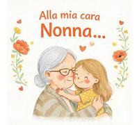 Alla mia cara Nonna: un libro illustrato pieno di amore per la nonna - un regalo perfetto da una nipote (VERSIONE NIPOTE FEMMINA)