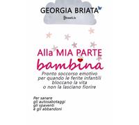 Alla mia parte bambina: Pronto soccorso emotivo per quando le ferite infantili bloccano la vita o non la lasciano fiorire