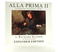 Alla Prima II Everything I Know about Painting--And More by Richard Schmid with Katie Swatland (2013) Paperback