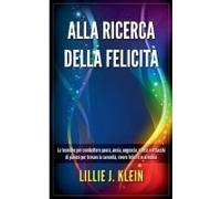 Alla Ricerca Della Felicità: Le Tecniche Per Combattere Paura, Ansia, Angoscia, Stress E Attacchi Di Panico Per Trovare La Serenità, Vivere Felici E In Armonia (Italian Edition)