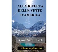 ALLA RICERCA DELLE VETTE D’AMERICA: Scalate in alta montagna in Perù e Bolivia, inclusa la conquista del Huascarán, con alcune osservazioni sul paese e la sua gente