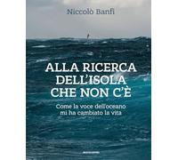 Alla ricerca dell'isola che non c'è. Come la voce dell'oceano mi ha cambiato la vita. Ediz. illustrata