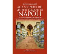 Alla scoperta dei segreti perduti di Napoli. Una guida imperdibile per conoscere le meraviglie nascoste della città partenopea