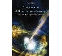 Alla Scoperta Delle Onde Gravitazionali. Cento Anni Dopo La Previsione Di Einstein