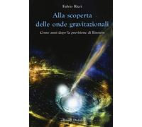 Alla scoperta delle onde gravitazionali. Cento anni dopo la previsione di Einstein