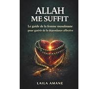 Allah me suffit: Le guide de la femme musulmane pour guérir de la dépendance affective et aimer sans se perdre