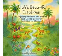 Allah's Beautiful Creations: 10 Engaging Qur’anic and Hadith-based Stories Filled with Islamic Wisdom, Colourful Illustrations, and Heartwarming Lessons for Young Hearts