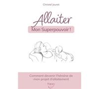 Allaiter, mon Superpouvoir ! Comment devenir l'héroïne de mon projet d'allaitement - Christel Jouret - Bookelis - broché - Guide