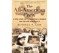AllAmerican Crew A True Story of a World War II Bomber and the Men Who Flew It by Russell N Low Russell N Low (Auteur)