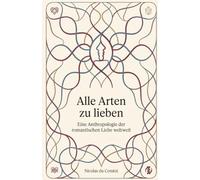 Alle Arten zu lieben: Eine Anthropologie der romantischen Liebe weltweit