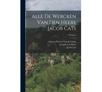 Alle De Wercken Van Den Heere Jacob Cats; Volume 2