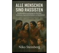 Alle Menschen sind Rassisten: Ein philosophisch-psychologisches Buch über Bewusstsein, Angst und die Rückkehr zur Menschlichkeit