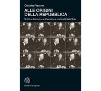 Alle Origini Della Repubblica. Scritti Su Fascismo, Antifascismo E Continuità Dello Stato