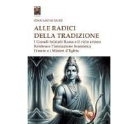 Alle Radici Della Tradizione. I Grandi Iniziati: Rama E Il Ciclo Ariano, Krishna E L'iniziazione Braminica, Ermete E I Misteri D'egitto