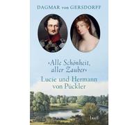 Alle Schönheit, aller Zauber. Lucie und Hermann von Pückler: Das schillerndste Paar der Goethezeit