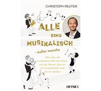 Alle sind musikalisch - außer manche: Alles über die wunderbare Welt der Musik - und der Beweis, dass wir viel musikalischer sind, als wir denken