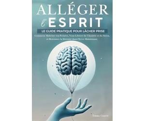 Alléger l’Esprit: Le Guide Pratique pour Lâcher Prise. Comment Maîtriser vos Pensées, Vous Libérer de l'Anxiété et du Stress, et Retrouver la Sérénité dans l'Ici et Maintenant