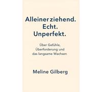Alleinerziehend. Echt. Unperfekt.: Über Gefühle, Überforderung und das langsame Wachsen