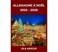 ALLEMAGNE À NOËL : GUIDE DES MARCHÉS ET EXPÉRIENCES 2025-2026: Moments festifs mémorables, plaisirs culinaires et escapades pour familles, couples et voyageurs seuls