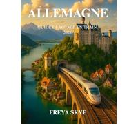 ALLEMAGNE GUIDE DE VOYAGE EN TRAIN 2025: Explorez des itinéraires pittoresques, des joyaux culturels, une cuisine locale et des conseils pratiques ... ferroviaires sans effort au cœur de l'Europe
