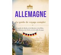 ALLEMAGNE - Le guide de voyage complet: Un guide de Berlin, de la Bavière et du Rhin, des châteaux, des forêts et de la table du pays