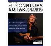 Allen Hinds: Fusion Blues Guitar Soloing: Learn the Language & Creative Techniques of Modern Fusion-Blues With Allen Hinds