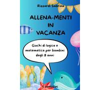Allena-Menti in vacanza: Giochi di logica e matematica per bambini dagli 8 anni.