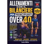 ALLENAMENTI CON IL BILANCIEREPER PRINCIPIANTI OVER 40: Allenamento di forza passo dopo passo per aumentare la massa muscolare, ridurre il grasso, migliorare la mobilità e proteggere le articolazioni.