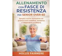 ALLENAMENTO CON FASCE DI RESISTENZA PER SENIOR OVER 60: Semplici routine domestiche che promuovono stabilità, resistenza e indipendenza quotidiana