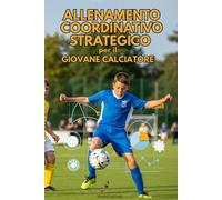 Allenamento Coordinativo Strategico per il Giovane Calciatore: Guida completa con moduli graduati per età, esercizi concreti, test e strategie per far emergere il potenziale tecnico-motorio