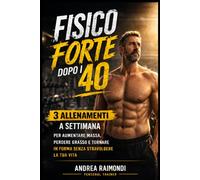 Allenamento Uomo Over 40: Fisico Forte con 3 Allenamenti a Settimana: Metodo semplice e progressivo per aumentare massa, perdere grasso e tornare in forma anche con poco tempo