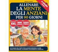 ALLENARE LA MENTE DEGLI ANZIANI PER 90 GIORNI: Un viaggio nel tempo a COLORI per risvegliare la memoria e il cuore. 500 esercizi di stimolazione ... per Demenza, Alzheimer e Decadimento Senile