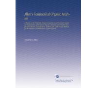 Allen's Commercial Organic Analysis: A Treatise on the Properties, Modes of Assaying, and Proximate Analytical Examination of the Various Organic ... Detection and Estimation of Their Impuriti